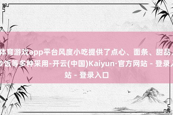 体育游戏app平台风度小吃提供了点心、面条、甜品、蛋炒饭等多种采用-开云(中国)Kaiyun·官方网站 - 登录入口