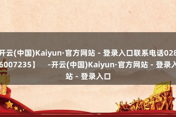 开云(中国)Kaiyun·官方网站 - 登录入口联系电话028-86007235】    -开云(中国)Kaiyun·官方网站 - 登录入口