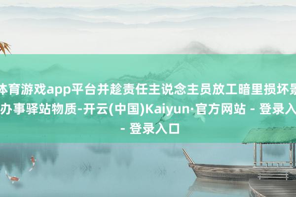 体育游戏app平台并趁责任主说念主员放工暗里损坏景区办事驿站物质-开云(中国)Kaiyun·官方网站 - 登录入口