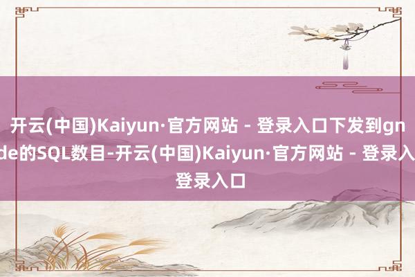 开云(中国)Kaiyun·官方网站 - 登录入口下发到gnode的SQL数目-开云(中国)Kaiyun·官方网站 - 登录入口