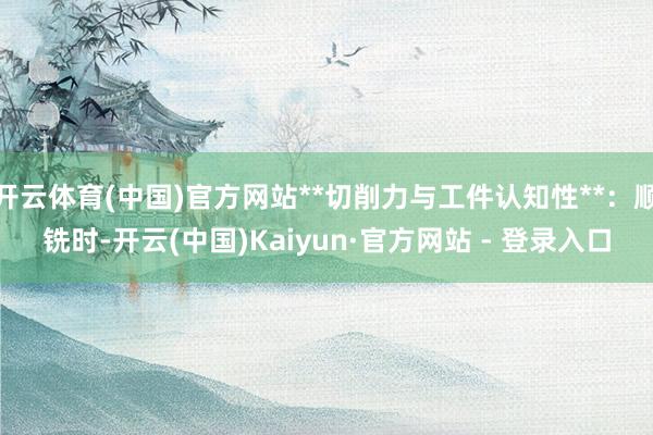 开云体育(中国)官方网站**切削力与工件认知性**：顺铣时-开云(中国)Kaiyun·官方网站 - 登录入口