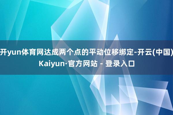 开yun体育网达成两个点的平动位移绑定-开云(中国)Kaiyun·官方网站 - 登录入口