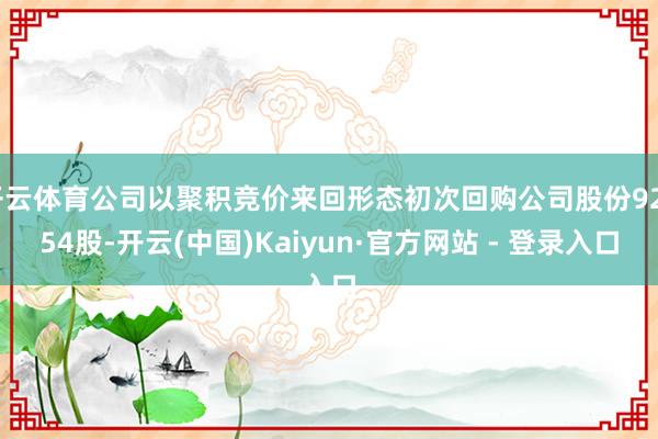 开云体育公司以聚积竞价来回形态初次回购公司股份92054股-开云(中国)Kaiyun·官方网站 - 登录入口