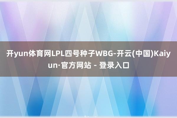 开yun体育网LPL四号种子WBG-开云(中国)Kaiyun·官方网站 - 登录入口