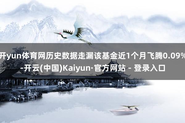 开yun体育网历史数据走漏该基金近1个月飞腾0.09%-开云(中国)Kaiyun·官方网站 - 登录入口