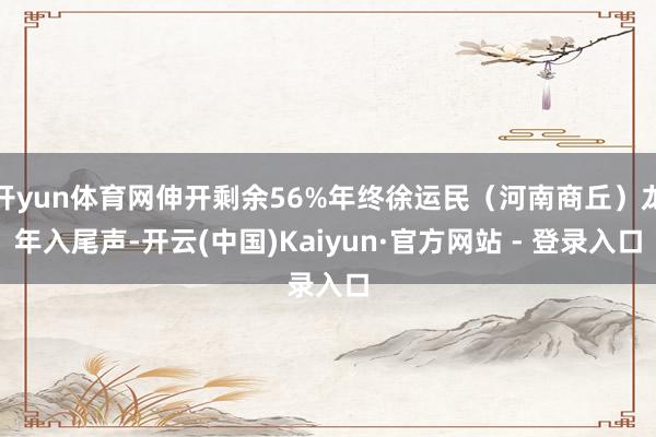 开yun体育网伸开剩余56%年终徐运民（河南商丘）龙年入尾声-开云(中国)Kaiyun·官方网站 - 登录入口