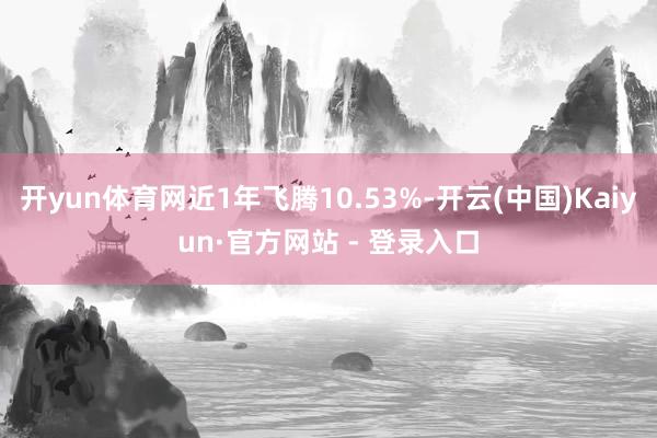 开yun体育网近1年飞腾10.53%-开云(中国)Kaiyun·官方网站 - 登录入口
