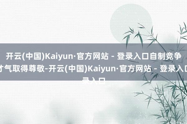 开云(中国)Kaiyun·官方网站 - 登录入口自制竞争才气取得尊敬-开云(中国)Kaiyun·官方网站 - 登录入口